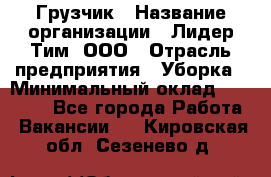 Грузчик › Название организации ­ Лидер Тим, ООО › Отрасль предприятия ­ Уборка › Минимальный оклад ­ 15 000 - Все города Работа » Вакансии   . Кировская обл.,Сезенево д.